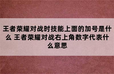 王者荣耀对战时技能上面的加号是什么 王者荣耀对战右上角数字代表什么意思